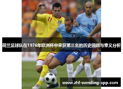 荷兰足球队在1976年欧洲杯中荣获第三名的历史回顾与意义分析
