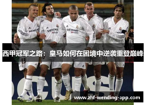 西甲冠军之路：皇马如何在困境中逆袭重登巅峰
