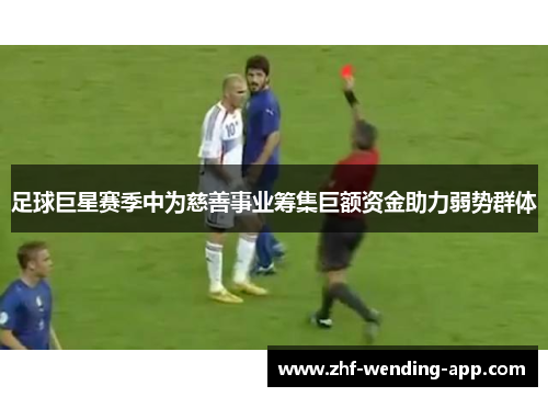 足球巨星赛季中为慈善事业筹集巨额资金助力弱势群体