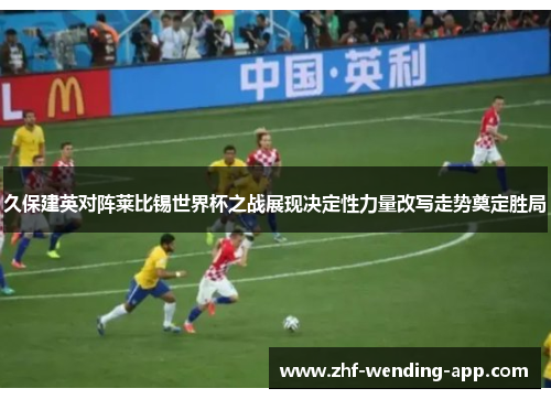 久保建英对阵莱比锡世界杯之战展现决定性力量改写走势奠定胜局