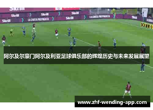 阿尔及尔豪门阿尔及利亚足球俱乐部的辉煌历史与未来发展展望