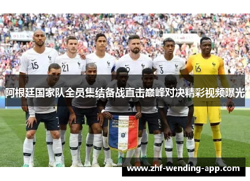 阿根廷国家队全员集结备战直击巅峰对决精彩视频曝光