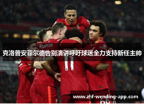 克洛普安菲尔德告别演讲呼吁球迷全力支持新任主帅