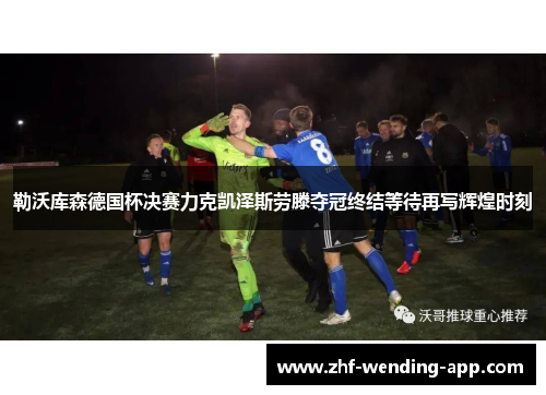 勒沃库森德国杯决赛力克凯泽斯劳滕夺冠终结等待再写辉煌时刻