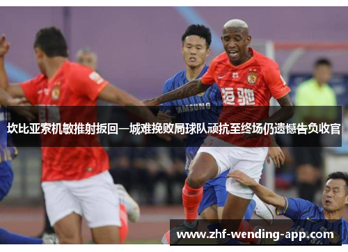 坎比亚索机敏推射扳回一城难挽败局球队顽抗至终场仍遗憾告负收官