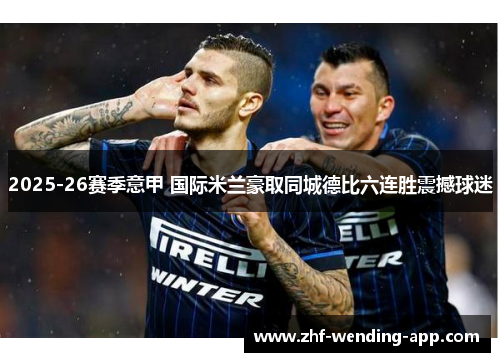 2025-26赛季意甲 国际米兰豪取同城德比六连胜震撼球迷