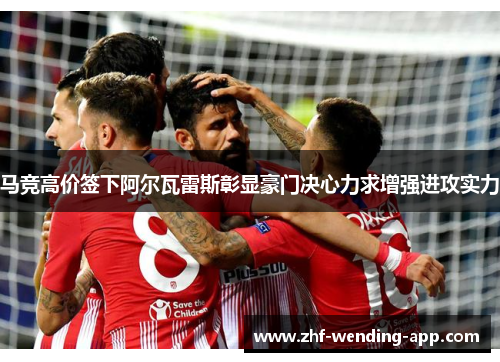 马竞高价签下阿尔瓦雷斯彰显豪门决心力求增强进攻实力