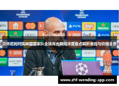 贝林厄姆对阵韩国国家队全场高光瞬间深度盘点解析表现与价值全景